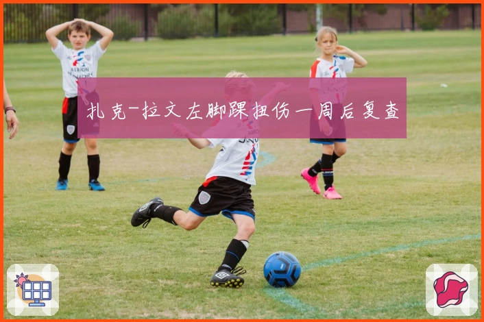 扎克-拉文左脚踝扭伤一周后复查