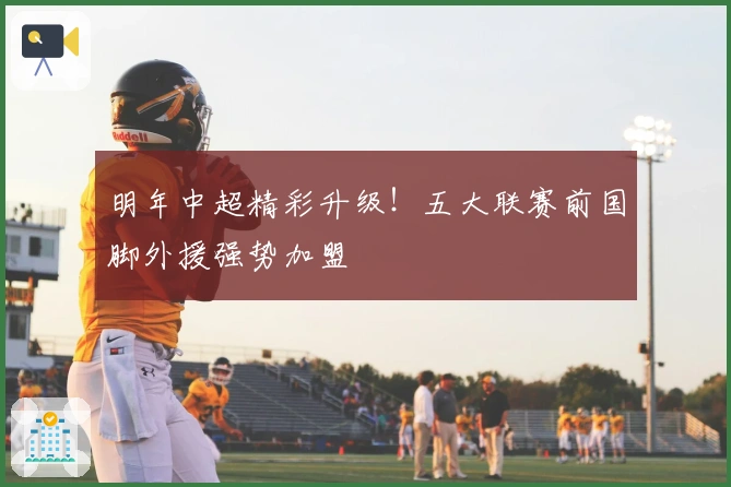 明年中超精彩升级！五大联赛前国脚外援强势加盟