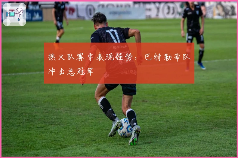 热火队赛季表现强势，巴特勒率队冲击总冠军