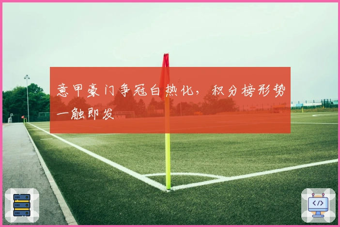 意甲豪门争冠白热化，积分榜形势一触即发