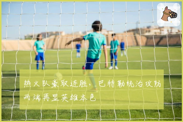 热火队豪取连胜，巴特勒统治攻防两端再显英雄本色