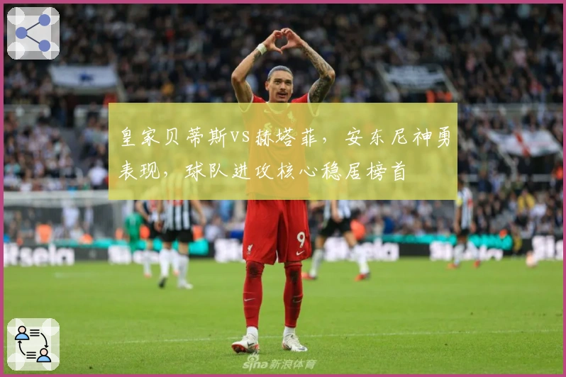 皇家贝蒂斯vs赫塔菲，安东尼神勇表现，球队进攻核心稳居榜首