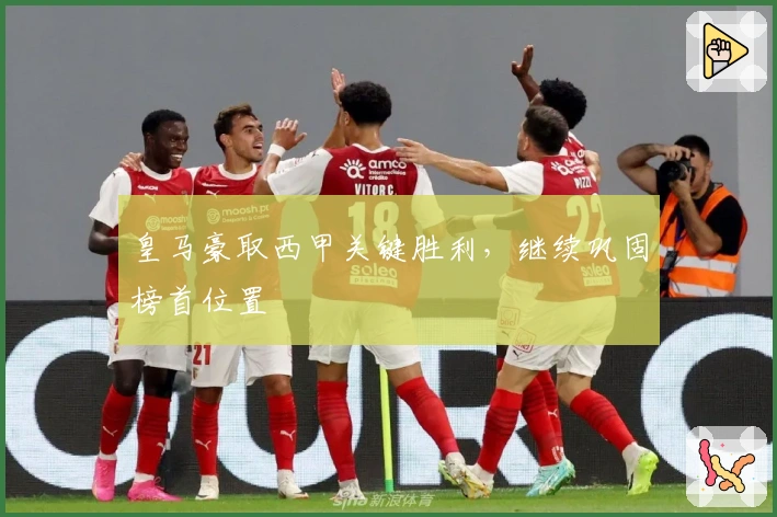 皇马豪取西甲关键胜利，继续巩固榜首位置