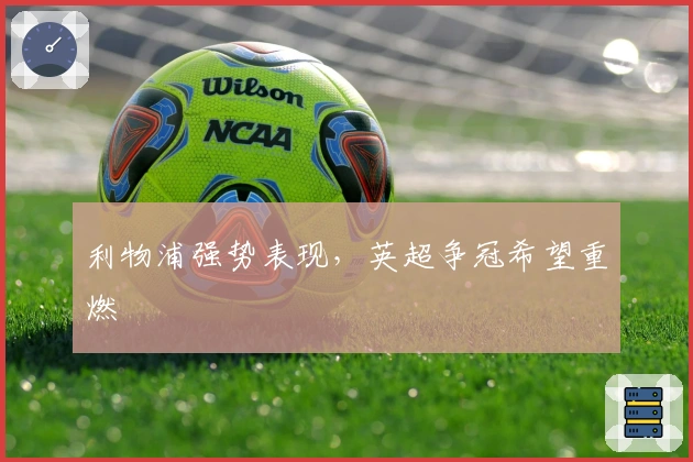 利物浦强势表现，英超争冠希望重燃