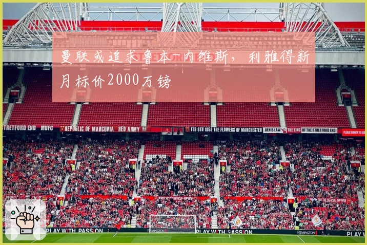 曼联或追求鲁本-内维斯，利雅得新月标价2000万镑